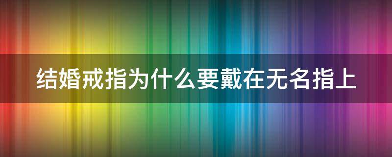 结婚戒指为什么要戴在无名指上 结婚戒指为什么要戴在无名指上面