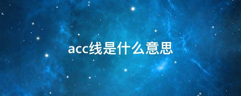 acc线是什么意思（行车记录仪acc线是什么意思）