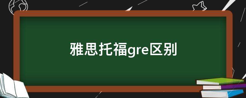 雅思托福gre区别 雅思托福gresat的区别