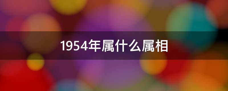 1954年属什么属相 1954年出生的属相是什么属相?