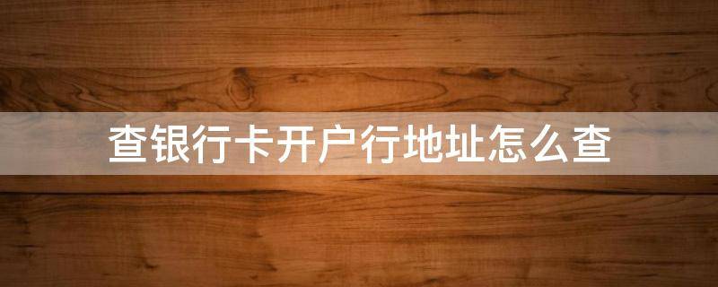 查银行卡开户行地址怎么查 如何查银行卡开户行地址