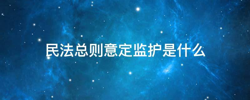 民法总则意定监护是什么 民法典对意定监护的规定