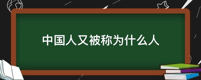 中国人又被称为什么人 中国人又被称为什么