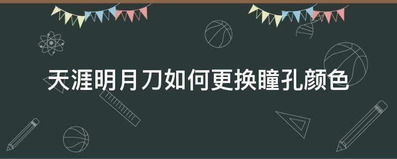 天涯明月刀如何更换瞳孔颜色 天刀手游瞳孔颜色