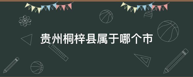 贵州桐梓县属于哪个市（贵州桐梓县是哪个市）