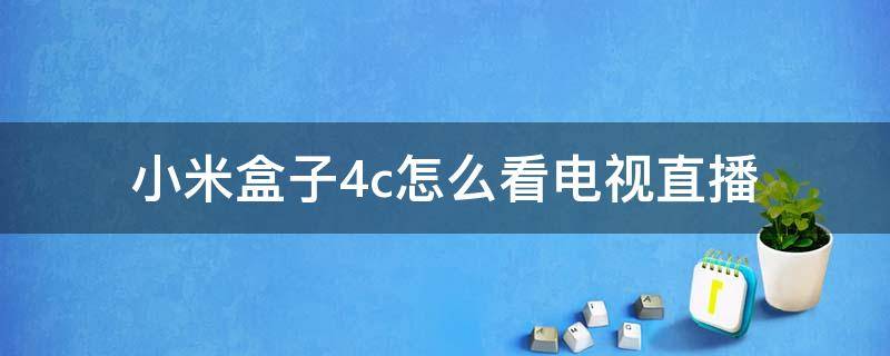 小米盒子4c怎么看电视直播（小米盒子4c怎么看电视直播手机操作）