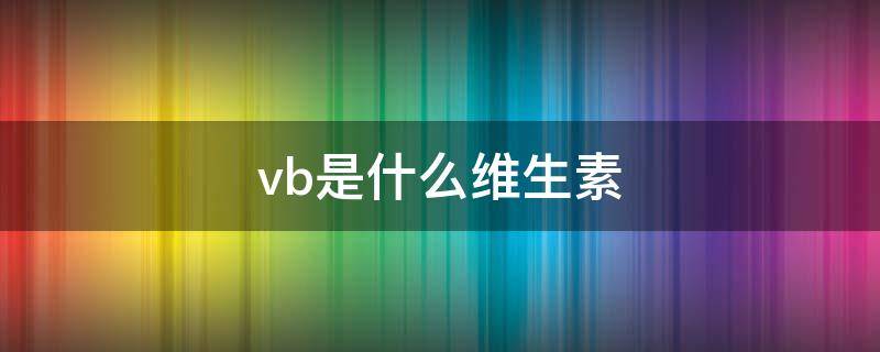 vb是什么维生素（vbi是什么维生素）