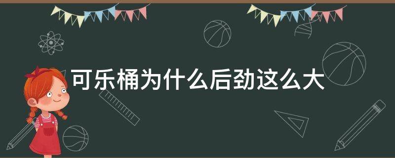 可乐桶为什么后劲这么大 可乐桶为什么后劲那么大