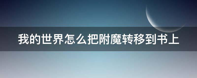 我的世界怎么把附魔转移到书上（我的世界怎么把附魔提取出来）