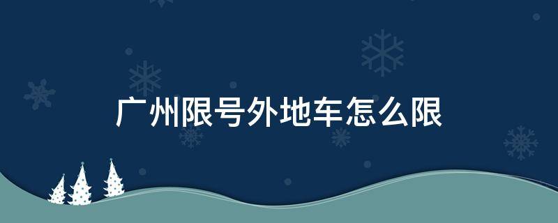 广州限号外地车怎么限（广州限号外地车怎么限行2022）