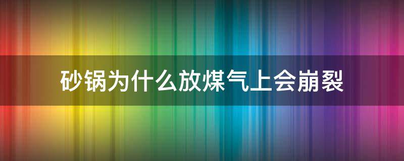 砂锅为什么放煤气上会崩裂（砂锅用煤气煮会爆炸吗）