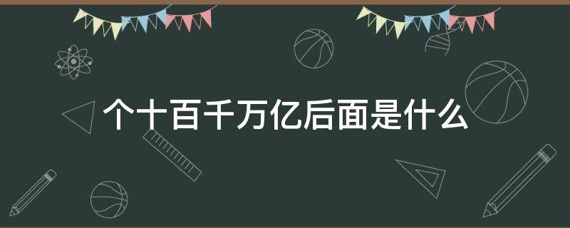 个十百千万亿后面是什么 个十百千万亿后面是什么单位