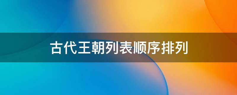 古代王朝列表顺序排列 古代王朝列表顺序排列图