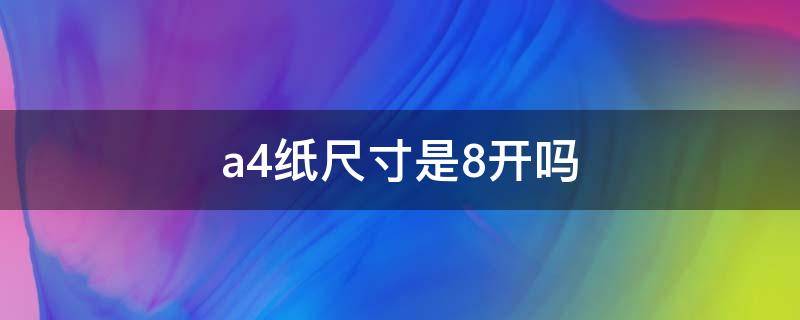 a4纸尺寸是8开吗（a4纸尺寸是多少厘米 8开）