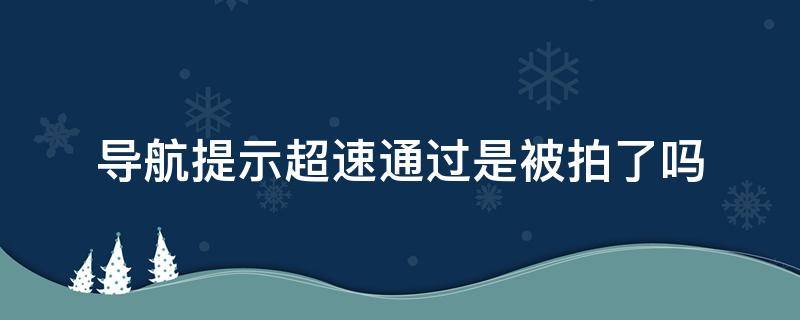 导航提示超速通过是被拍了吗 导航提示严重超速通过是被拍了吗