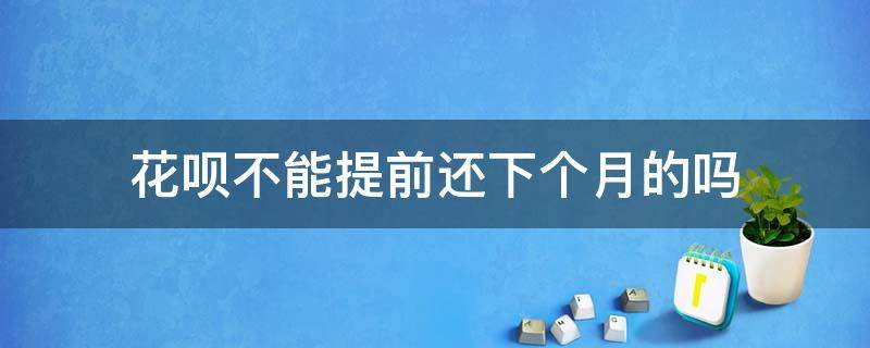 花呗不能提前还下个月的吗 花呗只能提前还下个月的吗