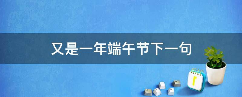 又是一年端午节下一句（又是一年中秋节下一句）