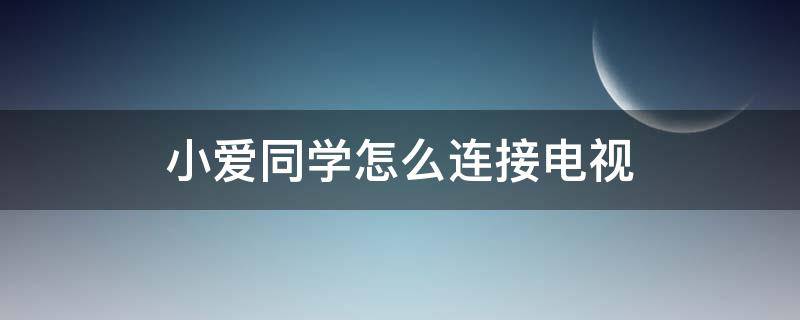 小爱同学怎么连接电视（小爱同学怎么连接电视机）