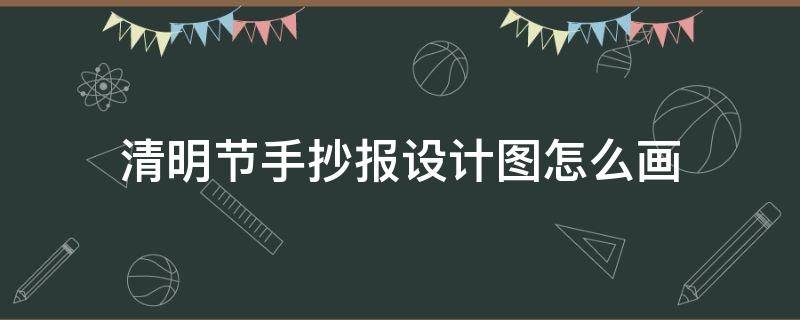 清明节手抄报设计图怎么画（清明节手抄报图案设计）