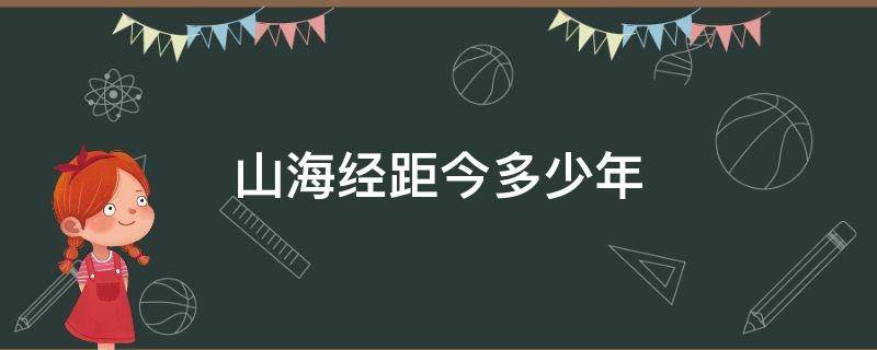 山海经距今多少年 山海经多少年的历史了