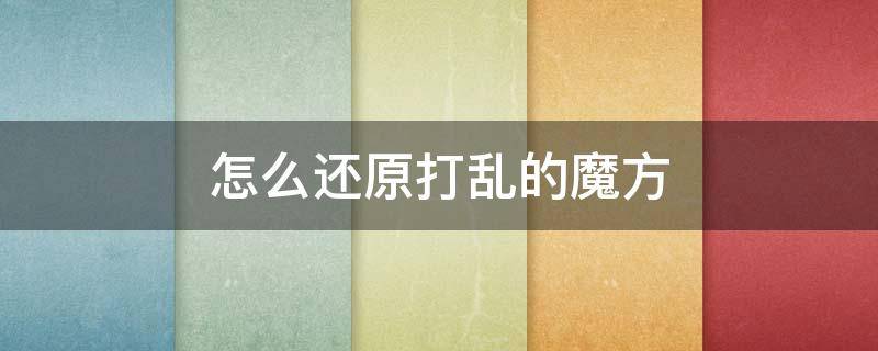 怎么还原打乱的魔方 怎么还原打乱的魔方的公式