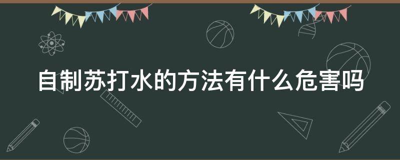 自制苏打水的方法有什么危害吗 自制苏打水的方法窍门