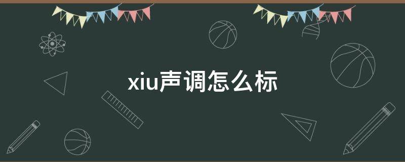 xiu声调怎么标 xiu的声调怎么标