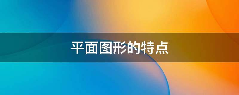 平面图形的特点 平面图形的特点在生活中的应用有哪些