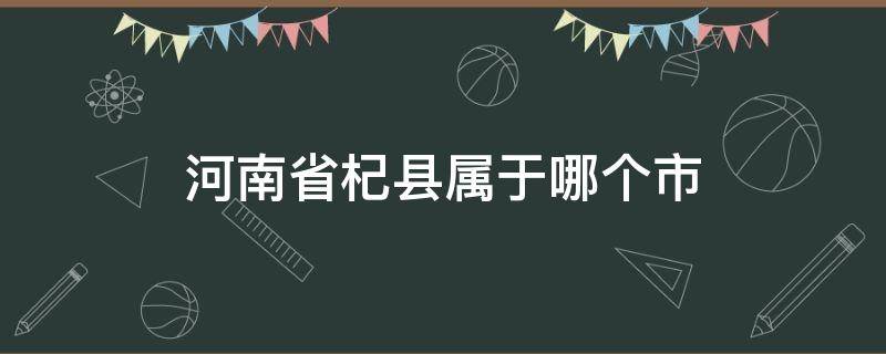 河南省杞县属于哪个市 河南省杞县属于哪个市管理