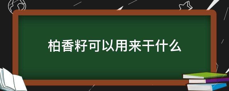 柏香籽可以用来干什么（柏子香怎么用）