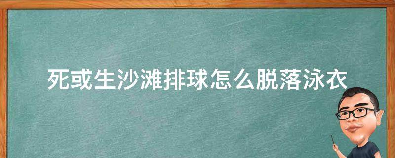 死或生沙滩排球怎么脱落泳衣 沙滩排球生或死泳装消失