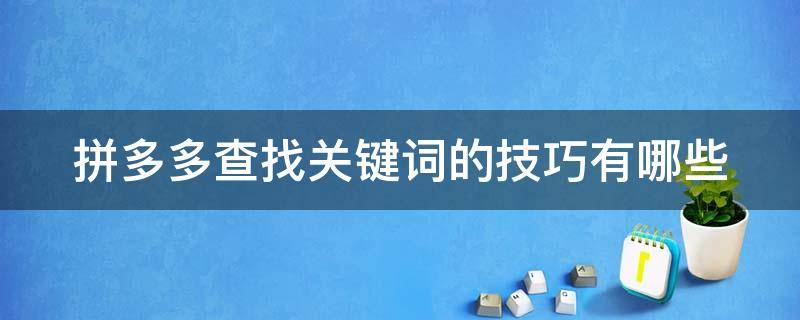 拼多多查找关键词的技巧有哪些（拼多多如何查看关键词搜索排名）