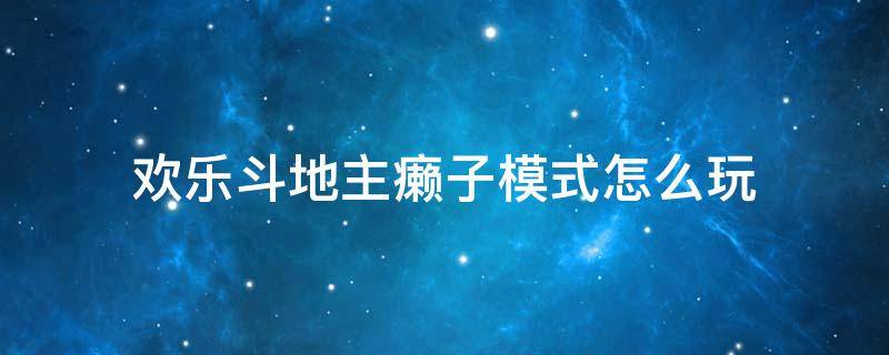 欢乐斗地主癞子模式怎么玩 癞子斗地主和普通斗地主玩法