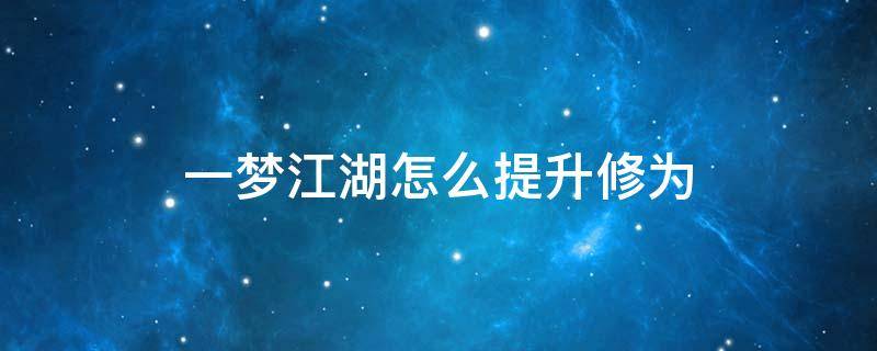 一梦江湖怎么提升修为 一梦江湖怎么提升修为4万