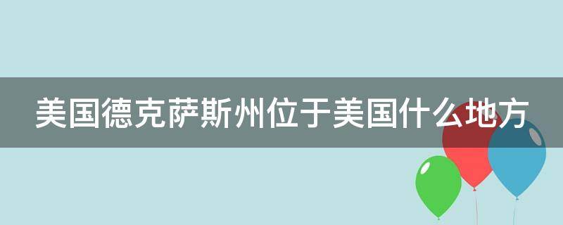 美国德克萨斯州位于美国什么地方（美国德克萨斯州在什么位置）