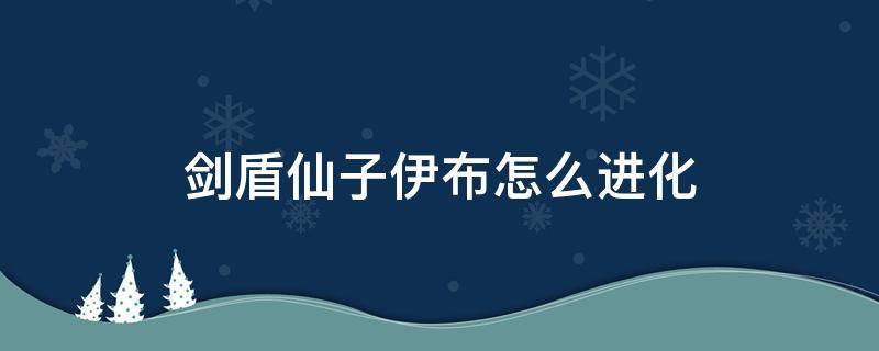 剑盾仙子伊布怎么进化 口袋妖怪剑盾仙子伊布怎么进化