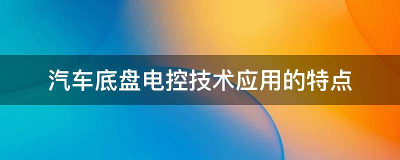 汽车底盘电控技术应用的特点 应用于汽车的底盘电控技术有哪些