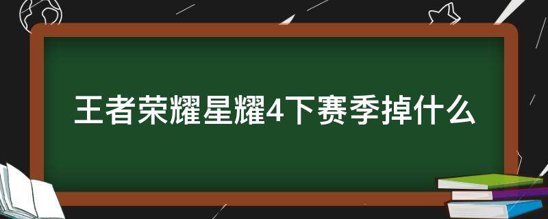 王者荣耀星耀4下赛季掉什么（赛季结束星耀4掉到什么段位）