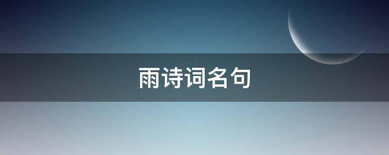 雨诗词名句（关于雨的诗句大全）