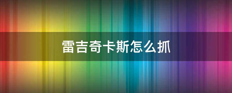 雷吉奇卡斯怎么抓 阿尔宙斯雷吉奇卡斯怎么抓