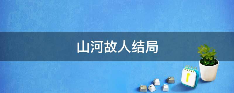 山河故人结局 山河故人结局是什么