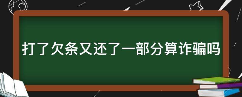 打了欠条又还了一部分算诈骗吗（打了欠条还钱要收回欠条么）