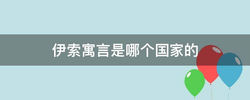 伊索寓言是哪个国家的 伊索寓言是哪个国家的作者写的