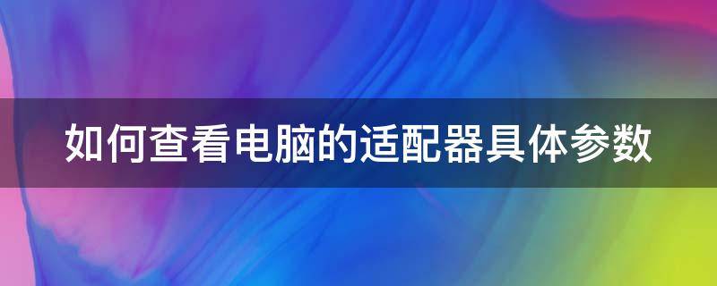 如何查看电脑的适配器具体参数 如何查看电脑的适配器具体参数表