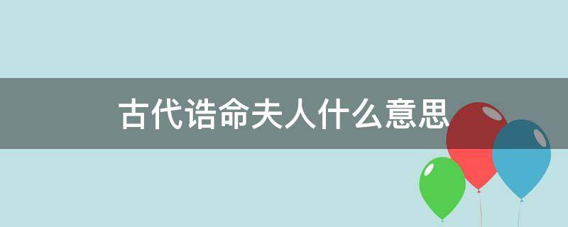 古代诰命夫人什么意思 古代的诰命夫人