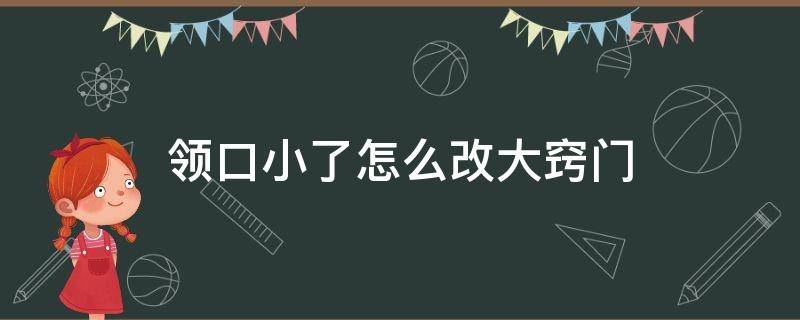 领口小了怎么改大窍门 裙子领口小了怎么改大窍门