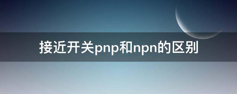 接近开关pnp和npn的区别 接近开关pnp和npn的区别图解