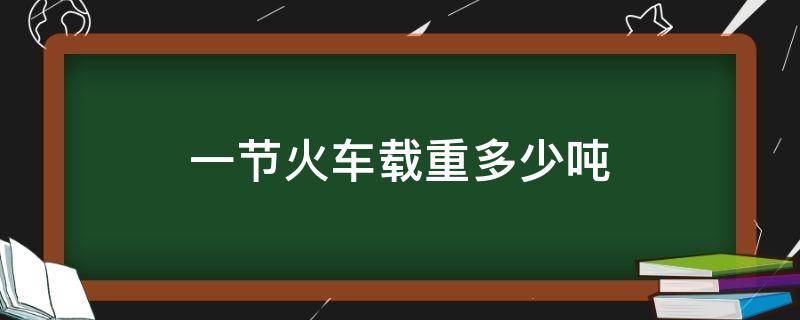 一节火车载重多少吨（一节火车载重大约多少吨）