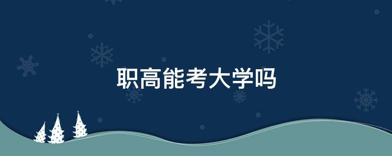 职高能考大学吗 考职高可以考大学吗