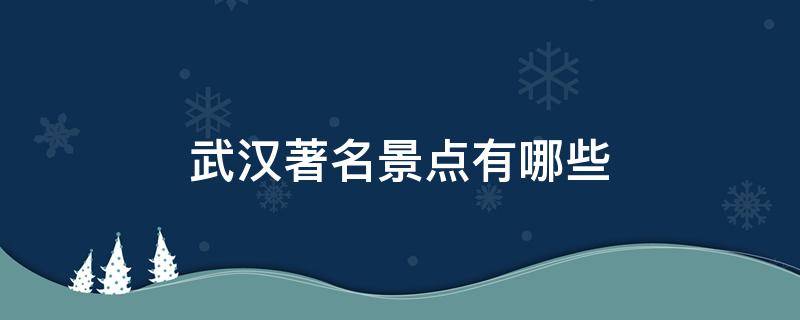 武汉著名景点有哪些 武汉著名景点有哪些图片